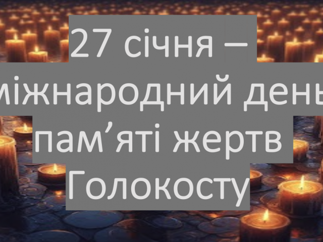 27 січня - Міжнаро́дний де́нь па́м'яті жертв Голокос́ту